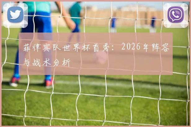 菲律宾队世界杯首秀：2026年阵容与战术分析