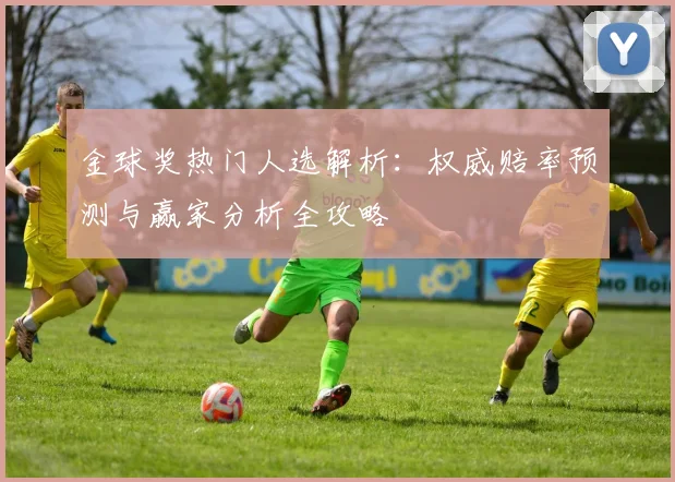 金球奖热门人选解析：权威赔率预测与赢家分析全攻略