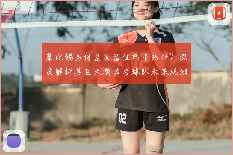 莱比锡为何坚决留住巴卡约科？深度解析其巨大潜力与球队未来规划