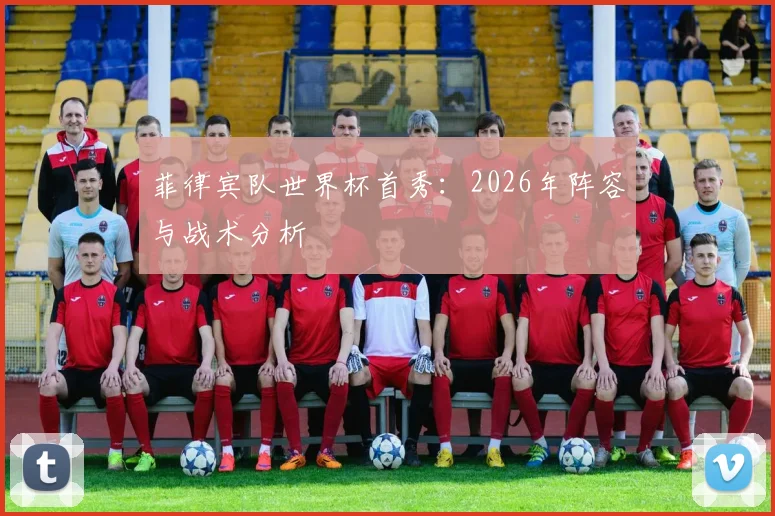 菲律宾队世界杯首秀:2026年阵容与战术分析