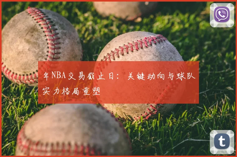 年NBA交易截止日:关键动向与球队实力格局重塑