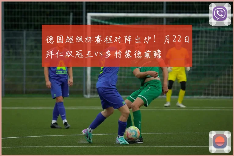 德国超级杯赛程对阵出炉！月22日拜仁双冠王vs多特蒙德前瞻