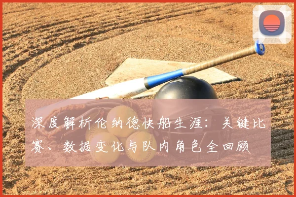 深度解析伦纳德快船生涯：关键比赛、数据变化与队内角色全回顾